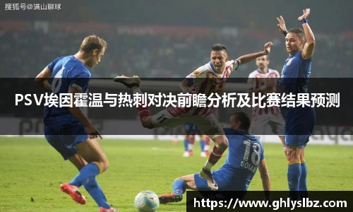 PSV埃因霍温与热刺对决前瞻分析及比赛结果预测